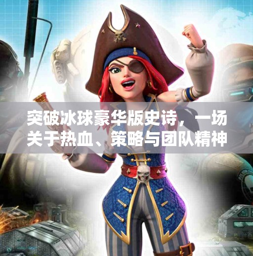 突破冰球豪华版史诗，一场关于热血、策略与团队精神的终极较量,突破冰球豪华版史诗