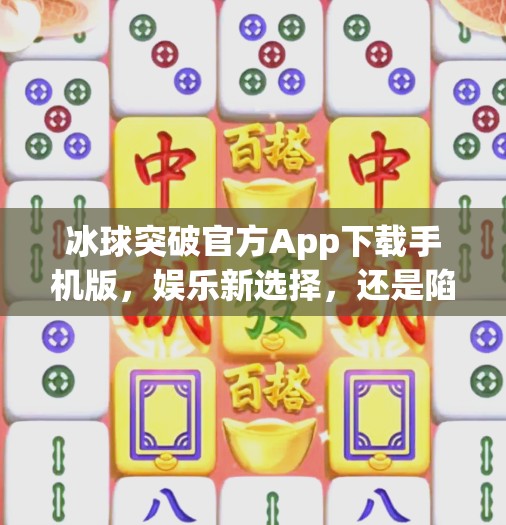 冰球突破官方App下载手机版，娱乐新选择，还是陷阱深坑？冰球突破官方app下载手机版