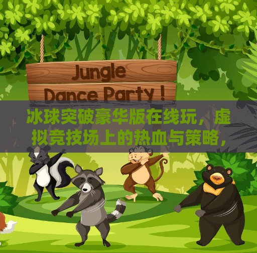 冰球突破豪华版在线玩，虚拟竞技场上的热血与策略，你敢来挑战吗？冰球突破豪华版在线玩