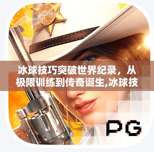 冰球技巧突破世界纪录，从极限训练到传奇诞生,冰球技巧突破世界纪录