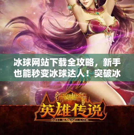 冰球网站下载全攻略，新手也能秒变冰球达人！突破冰球网站下载