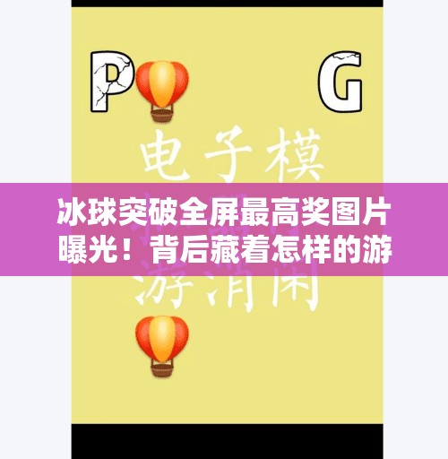 冰球突破全屏最高奖图片曝光！背后藏着怎样的游戏玄机？冰球突破全屏最高奖图片