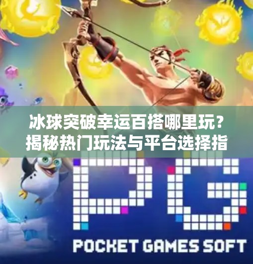 冰球突破幸运百搭哪里玩？揭秘热门玩法与平台选择指南！冰球突破幸运百搭哪里玩