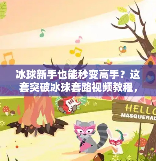 冰球新手也能秒变高手？这套突破冰球套路视频教程，让你从菜鸟逆袭成全场焦点！突破冰球套路视频教程