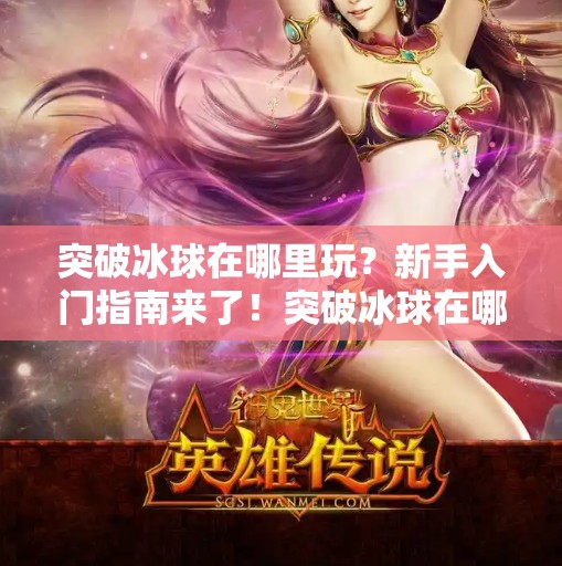 突破冰球在哪里玩？新手入門指南來了！突破冰球在哪里玩的
