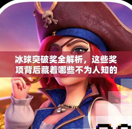 冰球突破獎全解析，這些獎項背后藏著哪些不為人知的故事？冰球的突破獎項有哪些種類