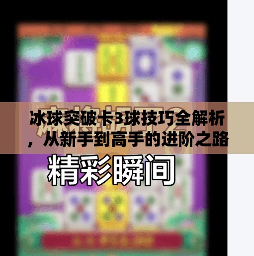 冰球突破卡3球技巧全解析，從新手到高手的進階之路,冰球突破卡3球技巧分享