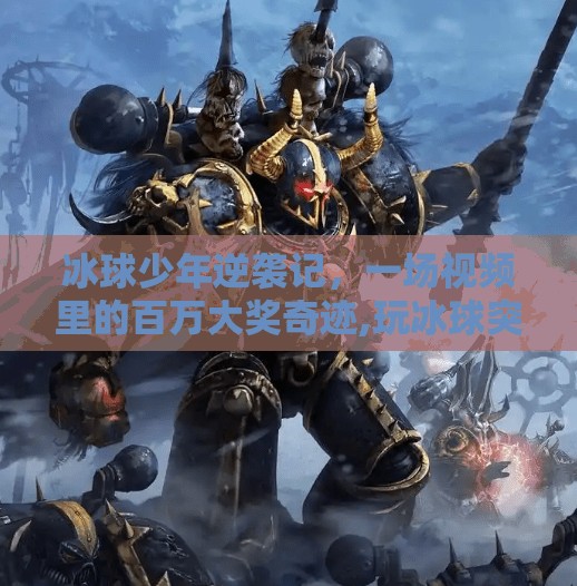 冰球少年逆袭记,一场视频里的百万大奖奇迹,玩冰球突破赢百万大奖视频 冰球少年逆袭记,一场视频里的百万大奖奇迹,玩冰球突破赢百万大奖视频