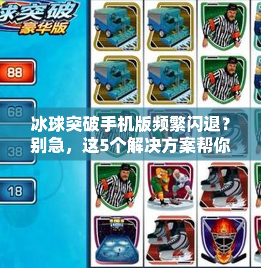 冰球突破手机版频繁闪退?别急,这5个解决方案帮你稳如老狗!冰球突破手机版老闪退 冰球突破手机版频繁闪退?别急,这5个解决方案帮你稳如老狗!冰球突破手机版老闪退