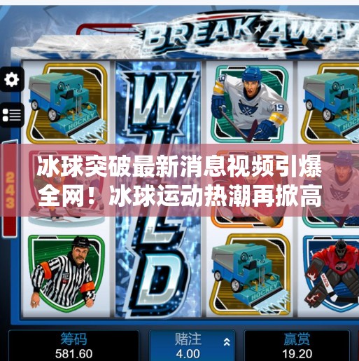 冰球突破最新消息视频引爆全网!冰球运动热潮再掀高潮,你追了吗?冰球突破最新消息视频 冰球突破最新消息视频引爆全网!冰球运动热潮再掀高潮,你追了吗?冰球突破最新消息视频