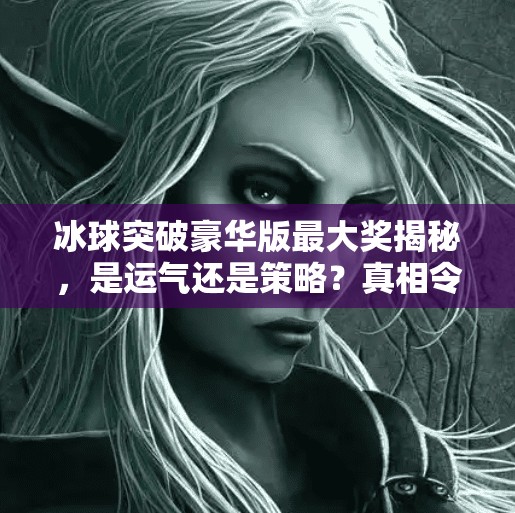 冰球突破豪华版最大奖揭秘,是运气还是策略?真相令人震惊!冰球突破豪华版最大奖 冰球突破豪华版最大奖揭秘,是运气还是策略?真相令人震惊!冰球突破豪华版最大奖