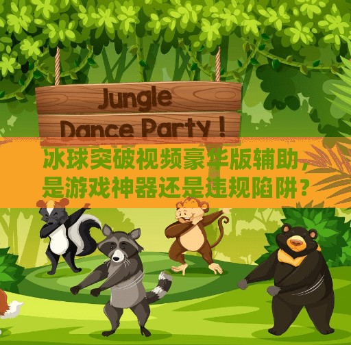 冰球突破视频豪华版辅助,是游戏神器还是违规陷阱?冰球突破视频豪华版辅助 冰球突破视频豪华版辅助,是游戏神器还是违规陷阱?冰球突破视频豪华版辅助