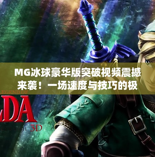 MG冰球豪华版突破视频震撼来袭!一场速度与技巧的极致盛宴!mg冰球豪华版突破视频 MG冰球豪华版突破视频震撼来袭!一场速度与技巧的极致盛宴!mg冰球豪华版突破视频
