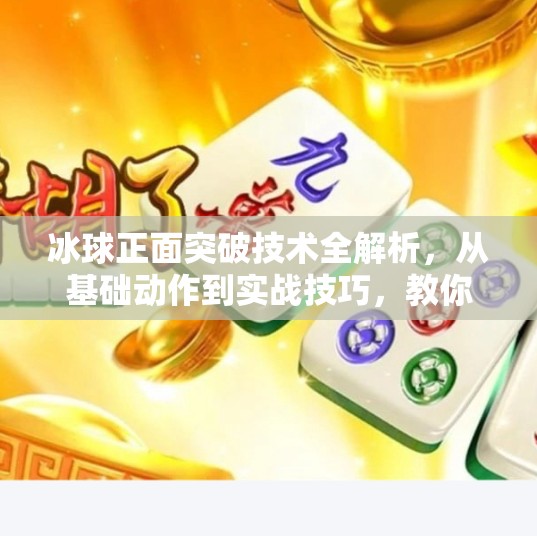 冰球正面突破技术全解析,从基础动作到实战技巧,教你成为场上速度之王,冰球正面突破技术有哪些 冰球正面突破技术全解析,从基础动作到实战技巧,教你成为场上速度之王,冰球正面突破技术有哪些
