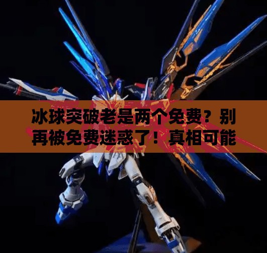 冰球突破老是两个免费?别再被免费迷惑了!真相可能让你大跌眼镜!冰球突破老是两个免费 冰球突破老是两个免费?别再被免费迷惑了!真相可能让你大跌眼镜!冰球突破老是两个免费