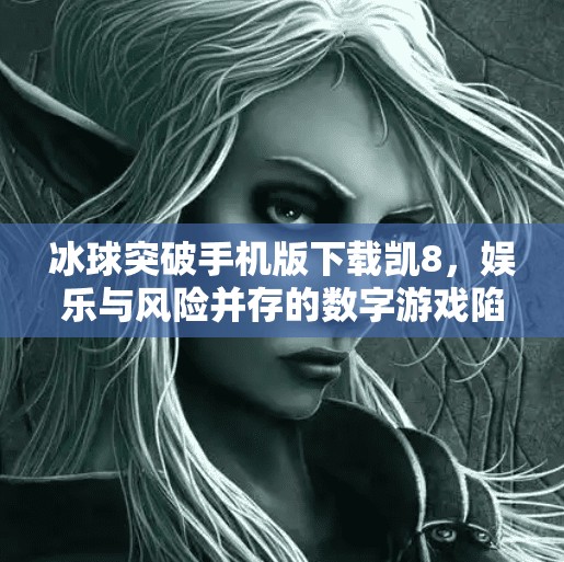 冰球突破手机版下载凯8,娱乐与风险并存的数字游戏陷阱?冰球突破手机版下载凯8 冰球突破手机版下载凯8,娱乐与风险并存的数字游戏陷阱?冰球突破手机版下载凯8