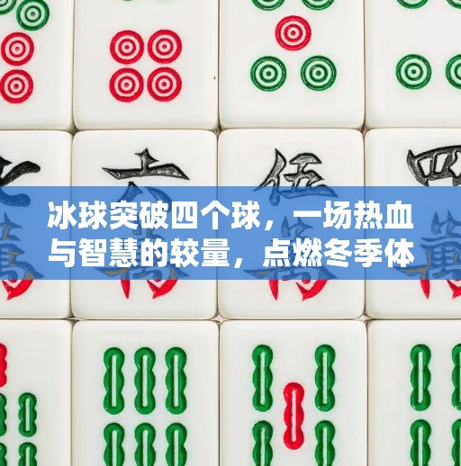 冰球突破四个球,一场热血与智慧的较量,点燃冬季体育激情!冰球突破四个球 冰球突破四个球,一场热血与智慧的较量,点燃冬季体育激情!冰球突破四个球