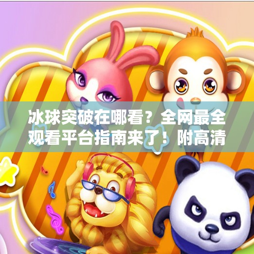 冰球突破在哪看?全网最全观看平台指南来了!附高清直播入口+常见问题解答)冰球突破在哪个软件上看 冰球突破在哪看?全网最全观看平台指南来了!附高清直播入口+常见问题解答)冰球突破在哪个软件上看