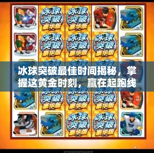 冰球突破最佳时间揭秘,掌握这黄金时刻,赢在起跑线!冰球突破最佳时间aa4399