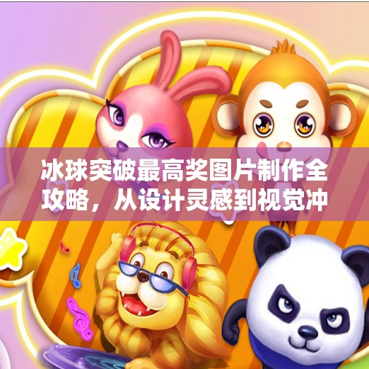 冰球突破最高奖图片制作全攻略,从设计灵感到视觉冲击力的极致呈现,冰球突破最高奖图片制作 冰球突破最高奖图片制作全攻略,从设计灵感到视觉冲击力的极致呈现,冰球突破最高奖图片制作