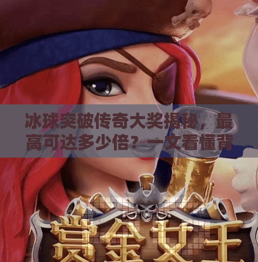 冰球突破传奇大奖揭秘,最高可达多少倍?一文看懂背后的数学逻辑与玩法技巧!冰球突破传奇大奖多少倍 冰球突破传奇大奖揭秘,最高可达多少倍?一文看懂背后的数学逻辑与玩法技巧!冰球突破传奇大奖多少倍