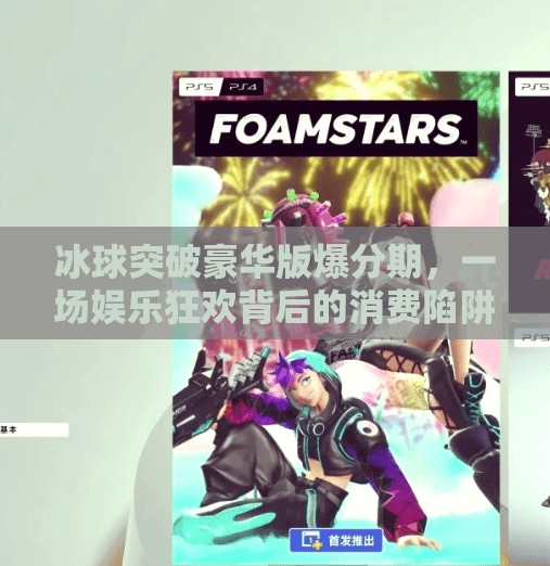 冰球突破豪华版爆分期,一场娱乐狂欢背后的消费陷阱?冰球突破豪华版爆分期 冰球突破豪华版爆分期,一场娱乐狂欢背后的消费陷阱?冰球突破豪华版爆分期