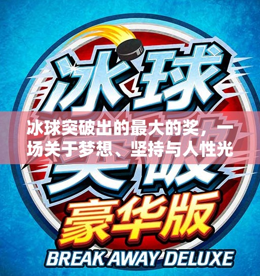 冰球突破出的最大的奖,一场关于梦想、坚持与人性光辉的胜利,冰球突破出的最大的奖 冰球突破出的最大的奖,一场关于梦想、坚持与人性光辉的胜利,冰球突破出的最大的奖