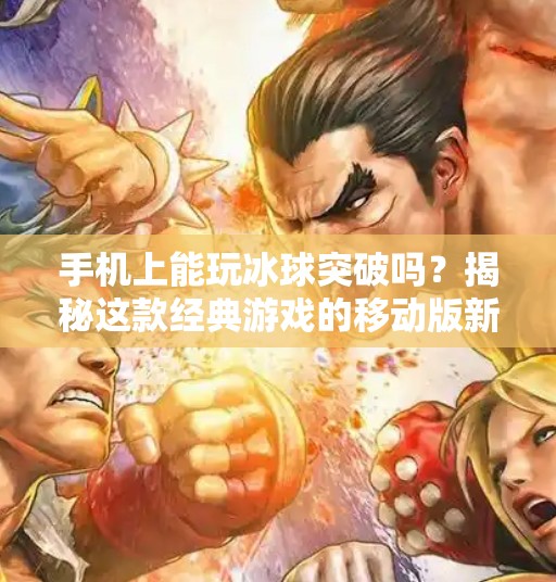 手机上能玩冰球突破吗?揭秘这款经典游戏的移动版新玩法!手机上可以玩冰球突破吗 手机上能玩冰球突破吗?揭秘这款经典游戏的移动版新玩法!手机上可以玩冰球突破吗