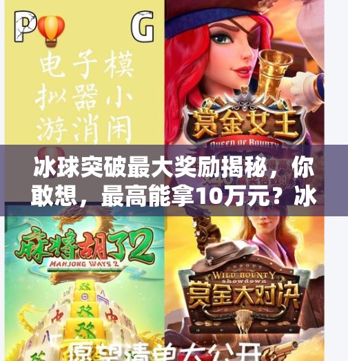 冰球突破最大奖励揭秘,你敢想,最高能拿10万元?冰球突破最大奖励多少元