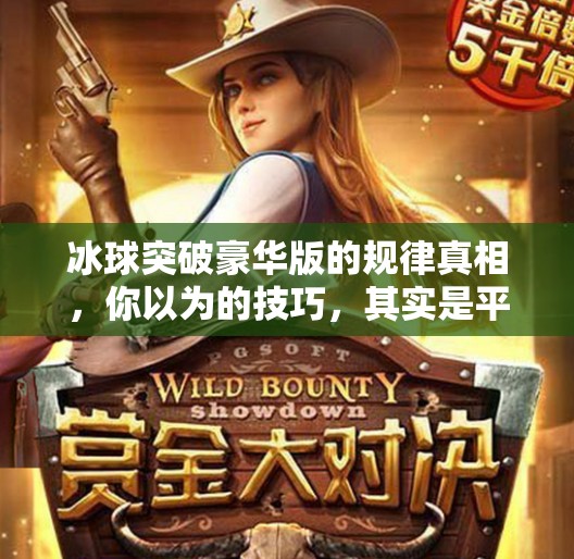 冰球突破豪华版的规律真相,你以为的技巧,其实是平台算法的陷阱!冰球突破豪华版规律