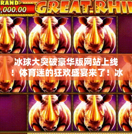 冰球大突破豪华版网站上线!体育迷的狂欢盛宴来了!冰球大突破豪华版网站