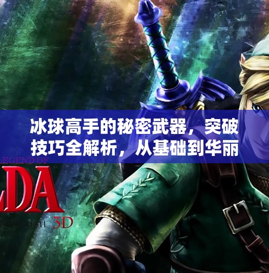 冰球高手的秘密武器,突破技巧全解析,从基础到华丽的进阶之路,突破冰球豪华技巧有哪些