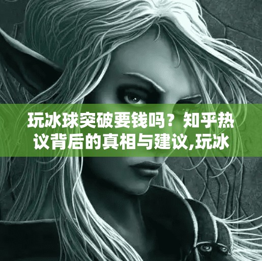 玩冰球突破要钱吗?知乎热议背后的真相与建议,玩冰球突破要钱吗知乎