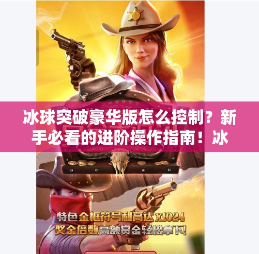 冰球突破豪华版怎么控制?新手必看的进阶操作指南!冰球突破豪华版怎么控制