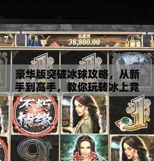 豪华版突破冰球攻略，从新手到高手，教你玩转冰上竞技的终极秘籍！豪华版突破冰球攻略