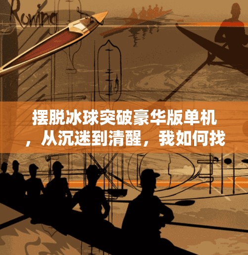 摆脱冰球突破豪华版单机，从沉迷到清醒，我如何找回生活的节奏,摆脱冰球突破豪华版单机