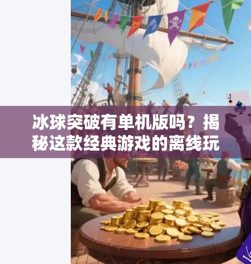 冰球突破有单机版吗？揭秘这款经典游戏的离线玩法真相！冰球突破有单机版吗