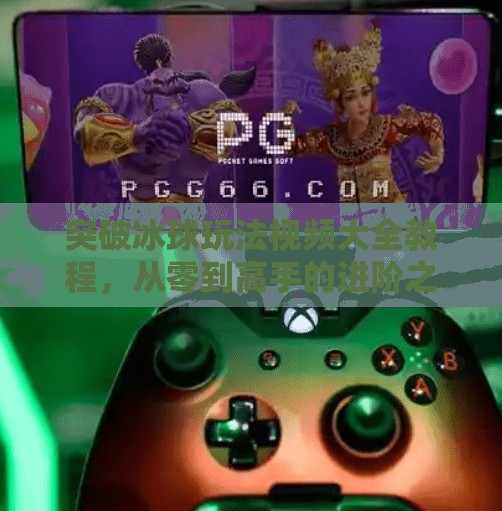 突破冰球玩法视频大全教程，从零到高手的进阶之路，教你玩转冰上竞技！突破冰球玩法视频大全教程