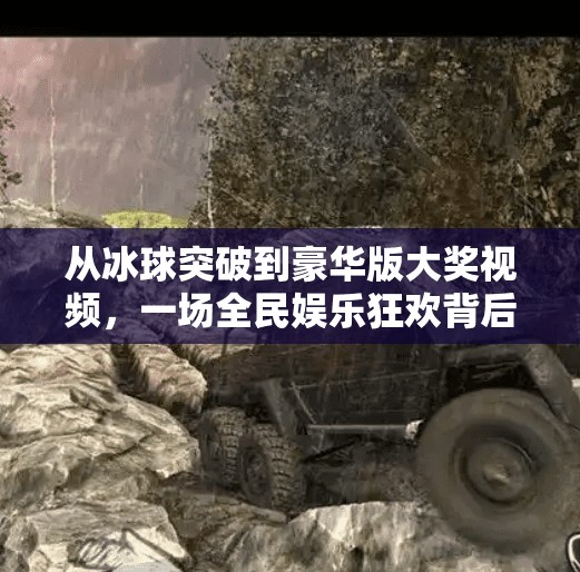 从冰球突破到豪华版大奖视频，一场全民娱乐狂欢背后的算法陷阱与人性博弈,豪华版冰球突破大奖视屏