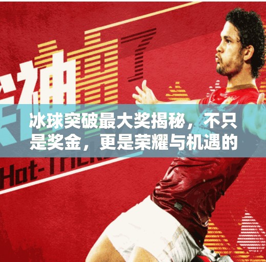 冰球突破最大奖揭秘，不只是奖金，更是荣耀与机遇的巅峰交汇！冰球突破的最大奖是什么