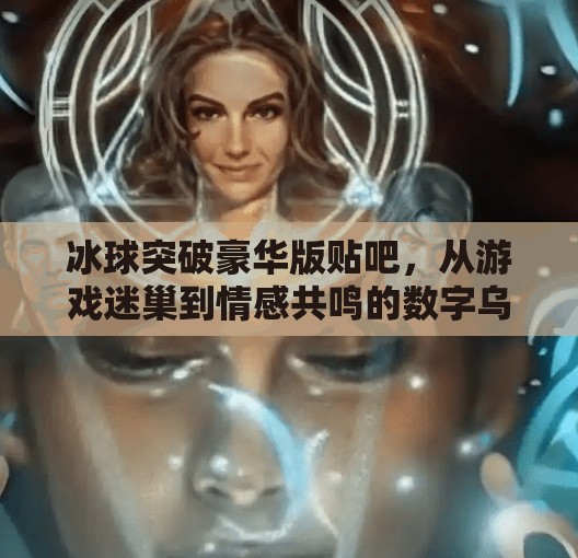 冰球突破豪华版贴吧，从游戏迷巢到情感共鸣的数字乌托邦,冰球突破豪华版贴吧