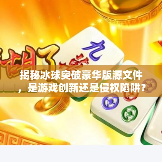 揭秘冰球突破豪华版源文件，是游戏创新还是侵权陷阱？冰球突破豪华版源文件
