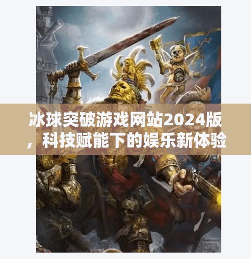 冰球突破游戏网站2024版，科技赋能下的娱乐新体验，是创新还是陷阱？冰球突破游戏网站2024版