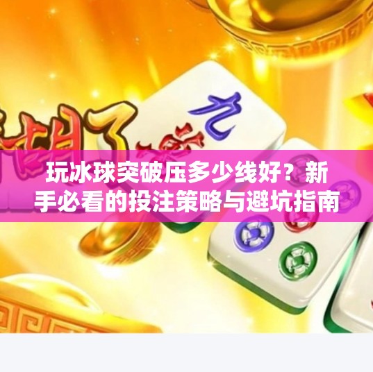 玩冰球突破压多少线好？新手必看的投注策略与避坑指南！玩冰球突破压多少线好