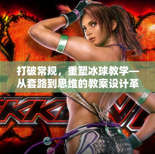 打破常规，重塑冰球教学—从套路到思维的教案设计革命,突破冰球套路教案设计