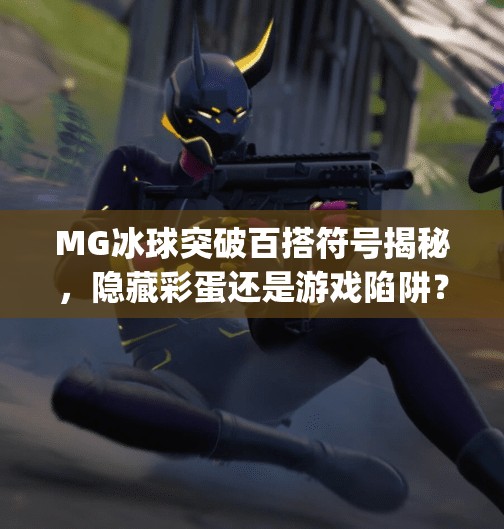 MG冰球突破百搭符号揭秘，隐藏彩蛋还是游戏陷阱？mg冰球突破百搭符号