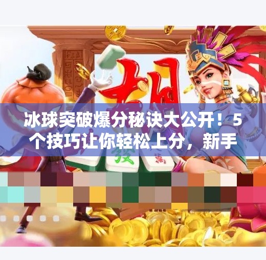 冰球突破爆分秘诀大公开！5个技巧让你轻松上分，新手也能秒变高手！5个冰球突破爆分技巧