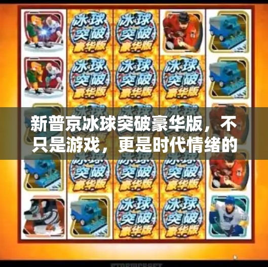 新普京冰球突破豪华版，不只是游戏，更是时代情绪的投射,新普京冰球突破豪华版