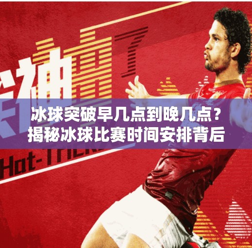 冰球突破早几点到晚几点？揭秘冰球比赛时间安排背后的秘密！冰球突破早几点到晚几点