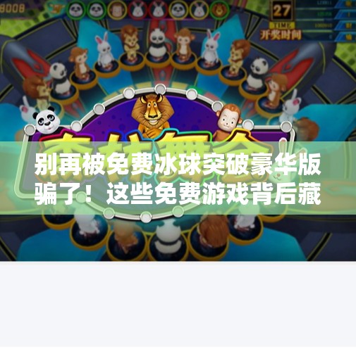 别再被免费冰球突破豪华版骗了！这些免费游戏背后藏着哪些陷阱？免费冰球突破豪华版下载